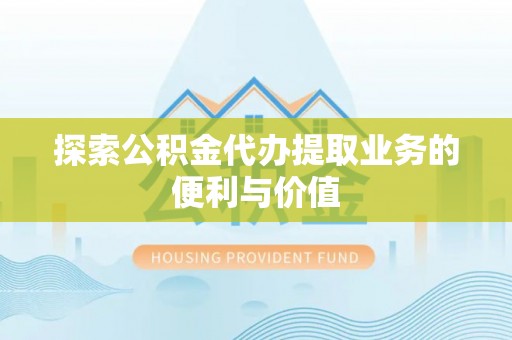 利州探索公积金代办提取业务的便利与价值