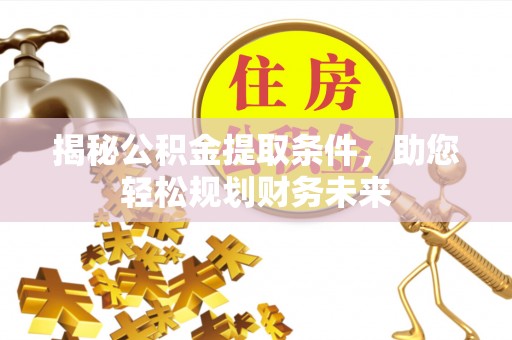 利州揭秘公积金提取条件，助您轻松规划财务未来