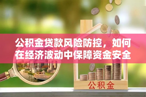利州公积金贷款风险防控，如何在经济波动中保障资金安全