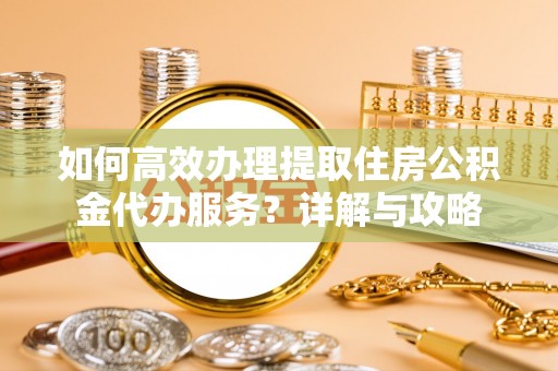 利州如何高效办理提取住房公积金代办服务？详解与攻略