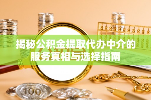 利州揭秘公积金提取代办中介的服务真相与选择指南