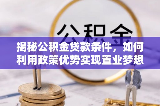利州揭秘公积金贷款条件，如何利用政策优势实现置业梦想