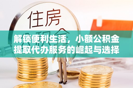 利州解锁便利生活，小额公积金提取代办服务的崛起与选择