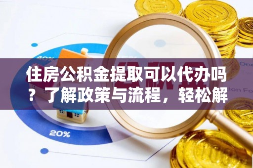 利州住房公积金提取可以代办吗？了解政策与流程，轻松解决疑惑