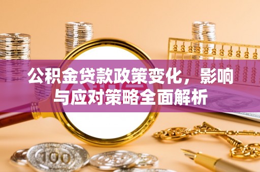 利州公积金贷款政策变化，影响与应对策略全面解析