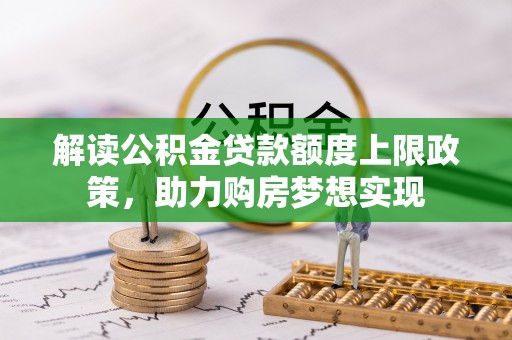 利州解读公积金贷款额度上限政策，助力购房梦想实现