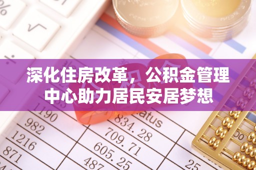 利州深化住房改革，公积金管理中心助力居民安居梦想