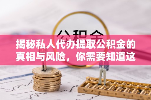 利州揭秘私人代办提取公积金的真相与风险，你需要知道这些！