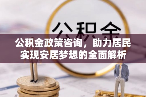 利州公积金政策咨询，助力居民实现安居梦想的全面解析
