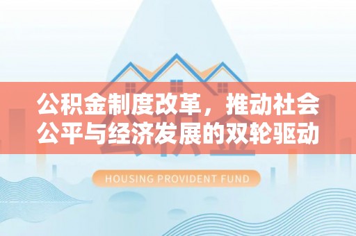 利州公积金制度改革，推动社会公平与经济发展的双轮驱动