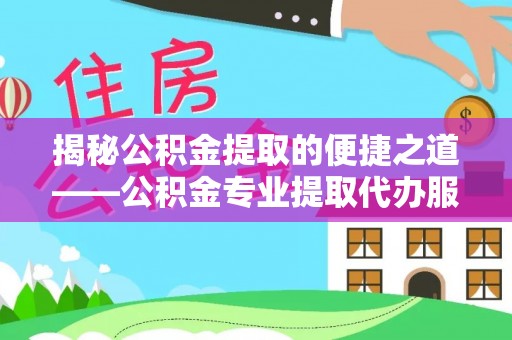 利州揭秘公积金提取的便捷之道——公积金专业提取代办服务解析