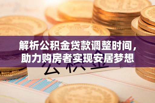 利州解析公积金贷款调整时间，助力购房者实现安居梦想