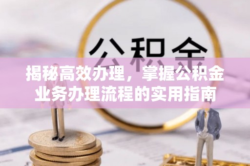 利州揭秘高效办理，掌握公积金业务办理流程的实用指南