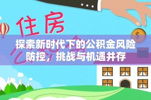 利州探索新时代下的公积金风险防控，挑战与机遇并存