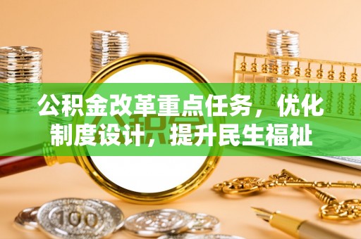 利州公积金改革重点任务，优化制度设计，提升民生福祉