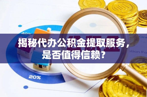 利州揭秘代办公积金提取服务，是否值得信赖？