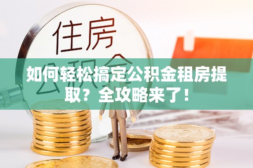 利州如何轻松搞定公积金租房提取？全攻略来了！