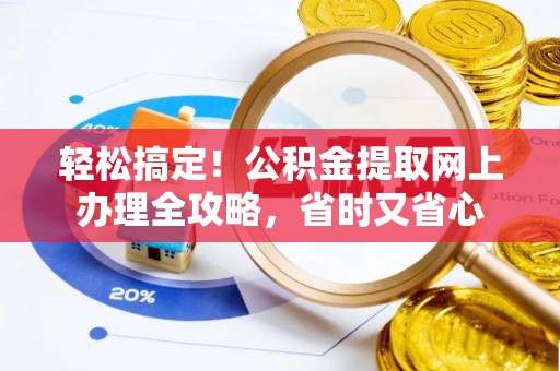 利州轻松搞定！公积金提取网上办理全攻略，省时又省心