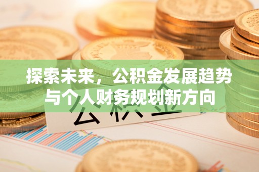 利州探索未来，公积金发展趋势与个人财务规划新方向