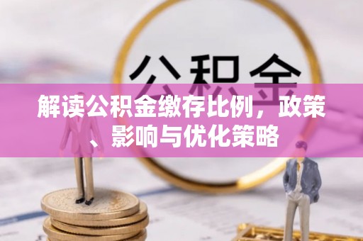 利州解读公积金缴存比例，政策、影响与优化策略