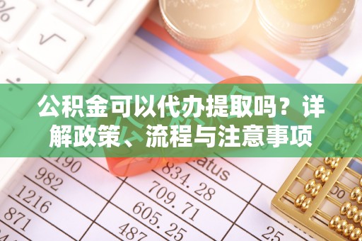 利州公积金可以代办提取吗？详解政策、流程与注意事项