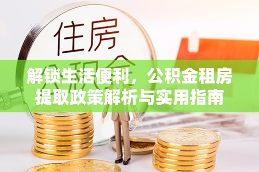 利州解锁生活便利，公积金租房提取政策解析与实用指南
