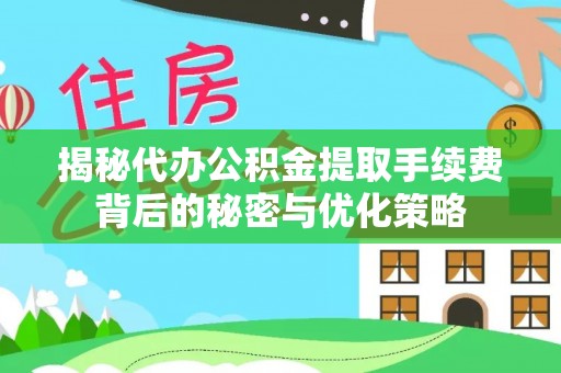 利州揭秘代办公积金提取手续费背后的秘密与优化策略