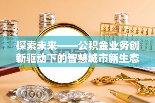 利州探索未来——公积金业务创新驱动下的智慧城市新生态