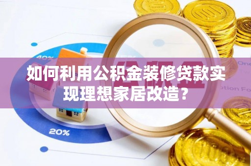 利州如何利用公积金装修贷款实现理想家居改造？