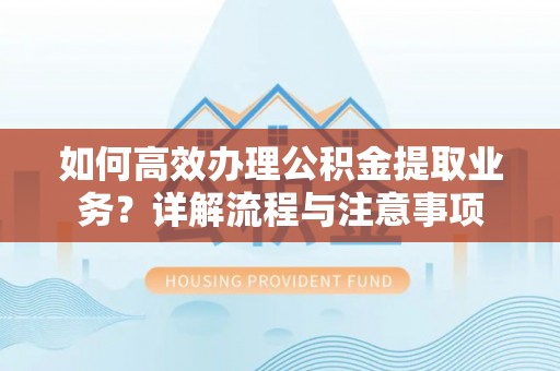 利州如何高效办理公积金提取业务？详解流程与注意事项