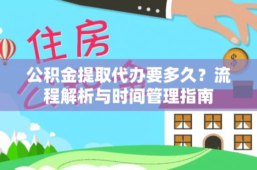 利州公积金提取代办要多久？流程解析与时间管理指南