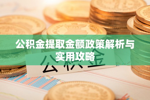 利州公积金提取金额政策解析与实用攻略