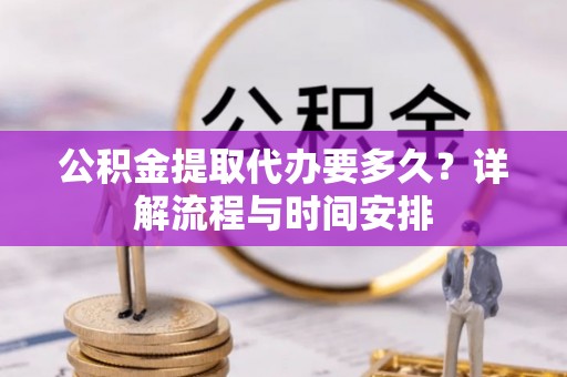 利州公积金提取代办要多久？详解流程与时间安排