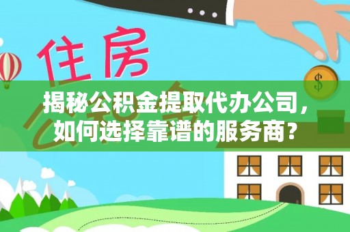 利州揭秘公积金提取代办公司，如何选择靠谱的服务商？