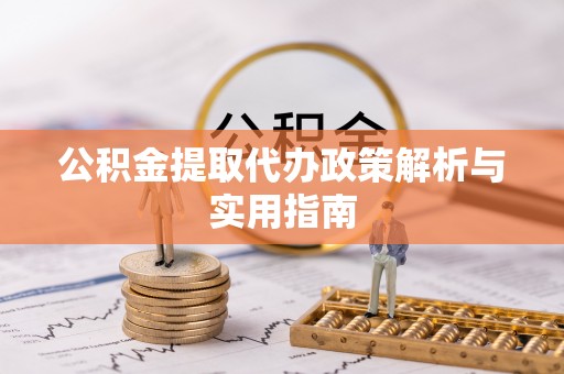 利州公积金提取代办政策解析与实用指南