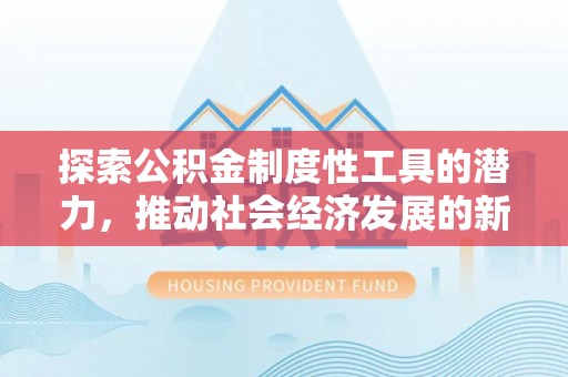 利州探索公积金制度性工具的潜力，推动社会经济发展的新引擎