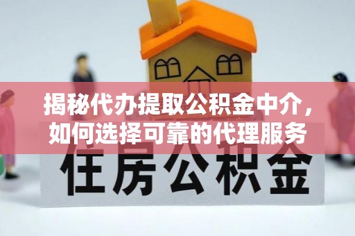 利州揭秘代办提取公积金中介，如何选择可靠的代理服务