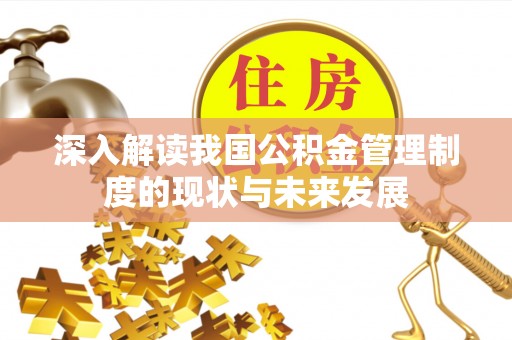 利州深入解读我国公积金管理制度的现状与未来发展