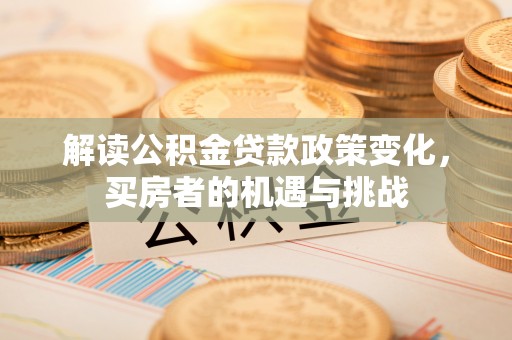 利州解读公积金贷款政策变化，买房者的机遇与挑战