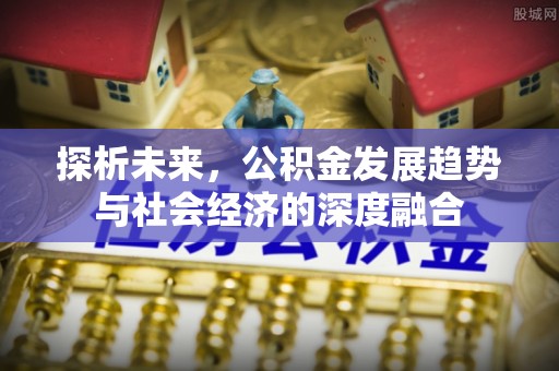 利州探析未来，公积金发展趋势与社会经济的深度融合