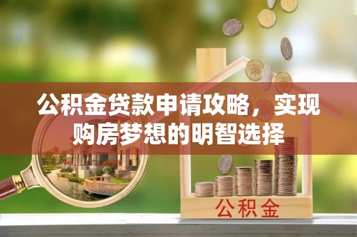 利州公积金贷款申请攻略，实现购房梦想的明智选择