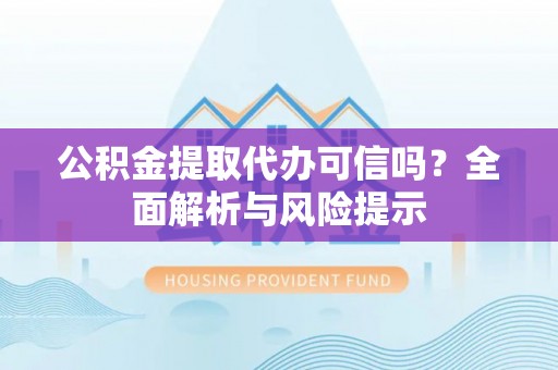 利州公积金提取代办可信吗？全面解析与风险提示