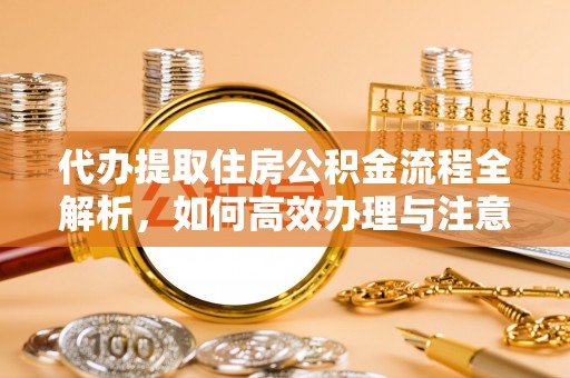 利州代办提取住房公积金流程全解析，如何高效办理与注意事项