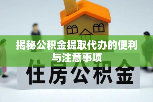 利州揭秘公积金提取代办的便利与注意事项