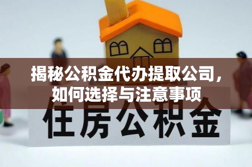 利州揭秘公积金代办提取公司，如何选择与注意事项