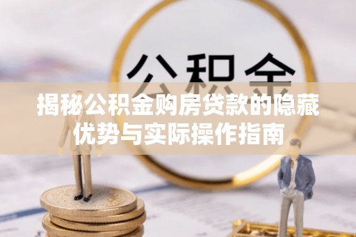 利州揭秘公积金购房贷款的隐藏优势与实际操作指南