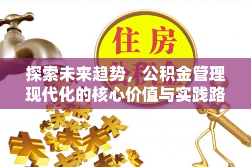 利州探索未来趋势，公积金管理现代化的核心价值与实践路径