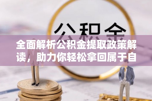 利州全面解析公积金提取政策解读，助力你轻松拿回属于自己的钱