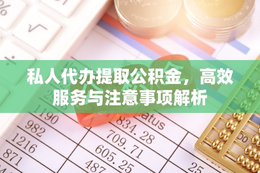 利州私人代办提取公积金，高效服务与注意事项解析