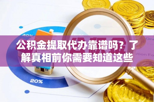 利州公积金提取代办靠谱吗？了解真相前你需要知道这些
